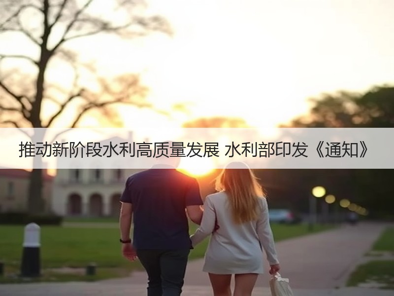 推动新阶段水利高质量发展 水利部印发《通知》 推动新阶段水利高质量发展 水利部印发《通知》