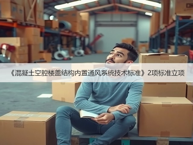 《混凝土空腔楼盖结构内置通风系统技术标准》2项标准立项(图2)