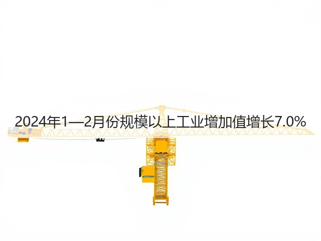 2024年1—2月份规模以上工业增加值增长7.0%(图2) 2024年1—2月份规模以上工业增加值增长7.0%(图2)