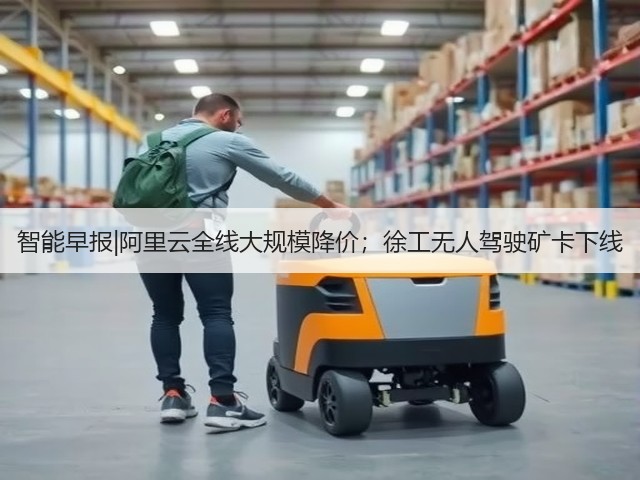 智能早报|阿里云全线大规模降价;徐工无人驾驶矿卡下线(图1) 智能早报|阿里云全线大规模降价;徐工无人驾驶矿卡下线(图1)