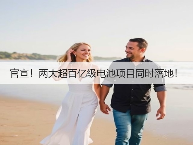 官宣！两大超百亿级电池项目同时落地！(图1)