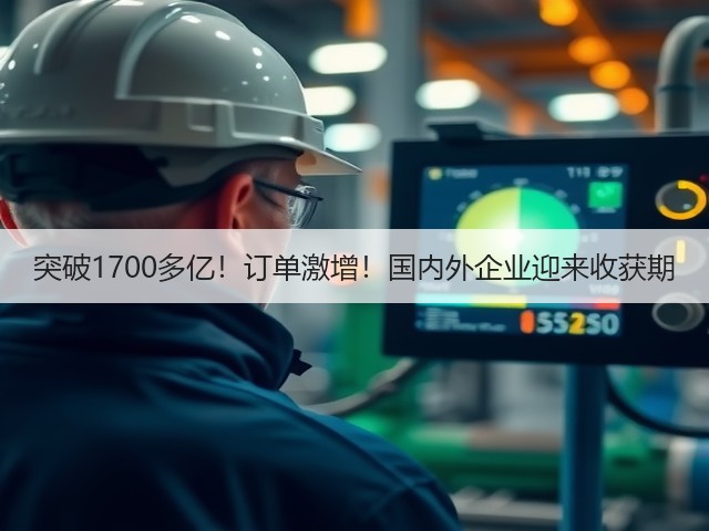 突破1700多亿!订单激增!国内外企业迎来收获期(图1) 突破1700多亿!订单激增!国内外企业迎来收获期(图1)
