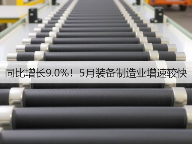 同比增长9.0%!5月装备制造业增速较快(图1) 同比增长9.0%!5月装备制造业增速较快(图1)