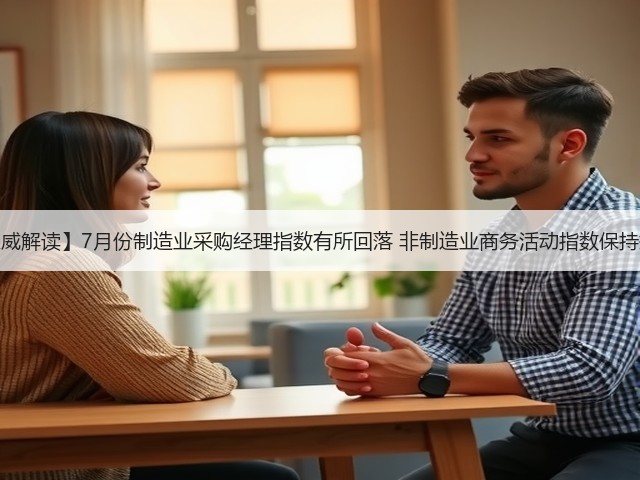 【权威解读】7月份制造业采购经理指数有所回落 非制造业商务活动指数保持扩张(图2)