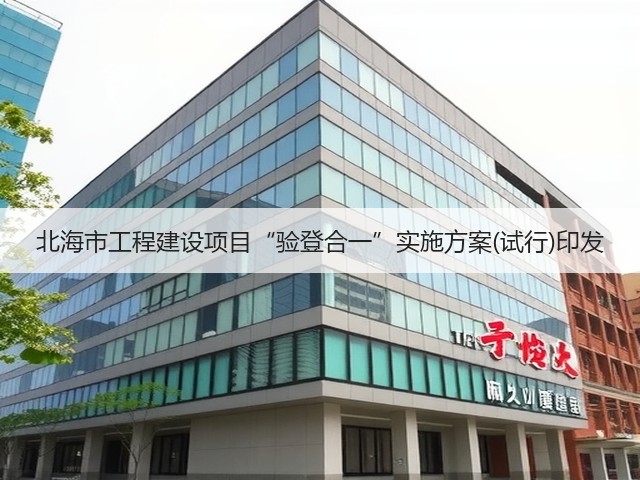 北海市工程建设项目“验登合一”实施方案(试行)印发(图3) 北海市工程建设项目“验登合一”实施方案(试行)印发(图3)