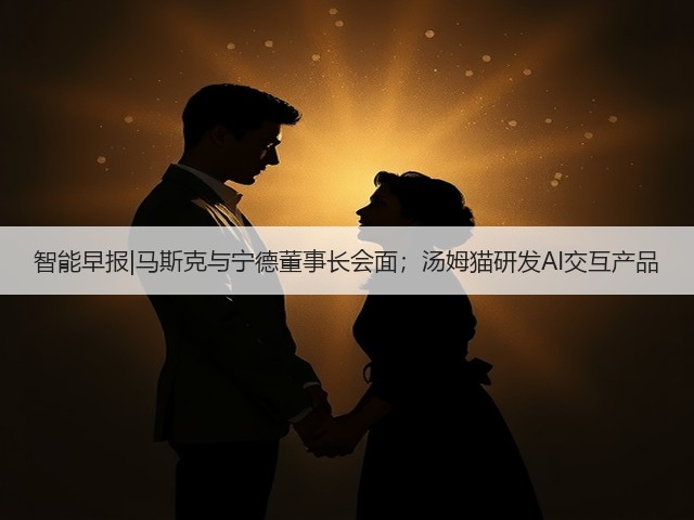 智能早报|马斯克与宁德董事长会面；汤姆猫研发AI交互产品(图2)