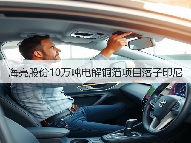 海亮股份10万吨电解铜箔项目落子印尼(图1) 海亮股份10万吨电解铜箔项目落子印尼(图1)