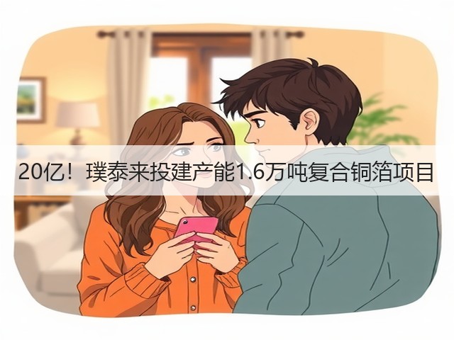 20亿!璞泰来投建产能1.6万吨复合铜箔项目(图3) 20亿!璞泰来投建产能1.6万吨复合铜箔项目(图3)