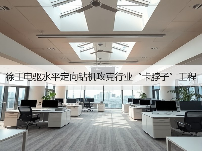 徐工电驱水平定向钻机攻克行业“卡脖子”工程 徐工电驱水平定向钻机攻克行业“卡脖子”工程