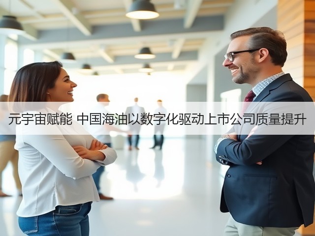 元宇宙赋能 中国海油以数字化驱动上市公司质量提升(图3)