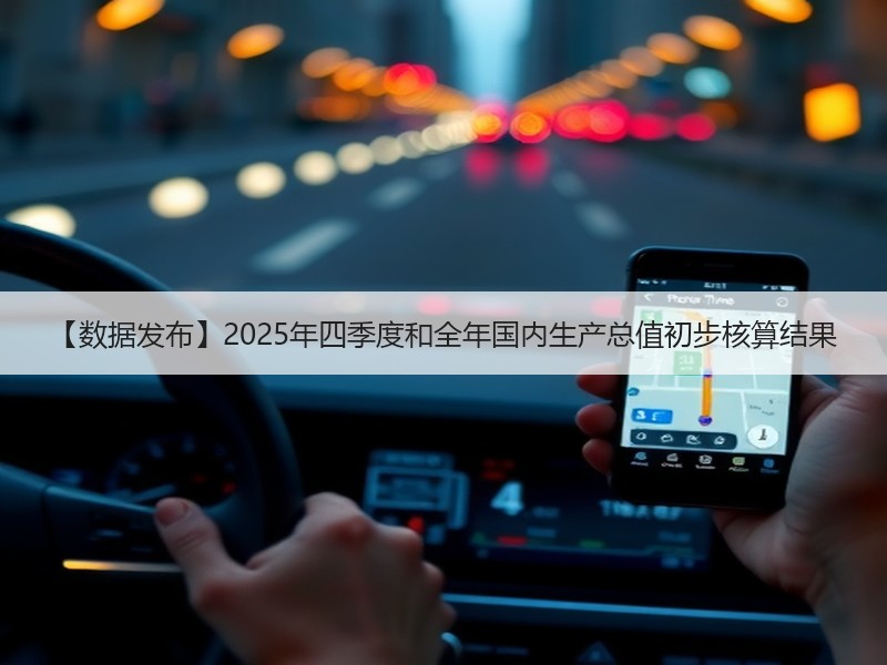 【数据发布】2025年四季度和全年国内生产总值初步核算结果 【数据发布】2025年四季度和全年国内生产总值初步核算结果