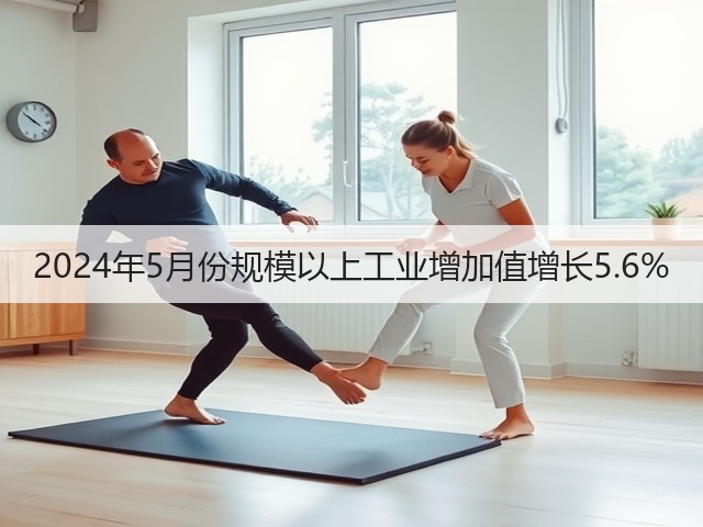 2024年5月份规模以上工业增加值增长5.6%(图3) 2024年5月份规模以上工业增加值增长5.6%(图3)