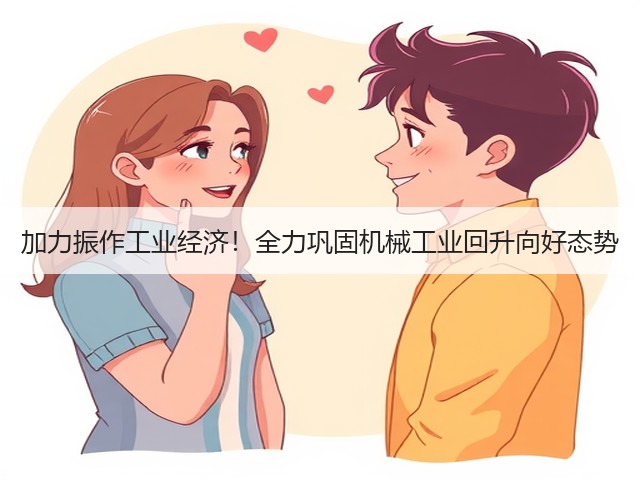 加力振作工业经济!全力巩固机械工业回升向好态势(图3) 加力振作工业经济!全力巩固机械工业回升向好态势(图3)