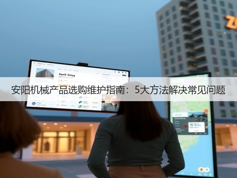 安阳机械产品选购维护指南:5大方法解决常见问题 安阳机械产品选购维护指南:5大方法解决常见问题