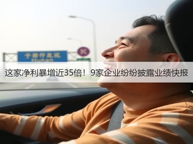 这家净利暴增近35倍!9家企业纷纷披露业绩快报(图3) 这家净利暴增近35倍!9家企业纷纷披露业绩快报(图3)