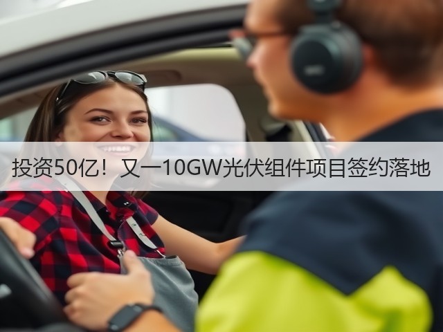 投资50亿!又一10GW光伏组件项目签约落地(图2) 投资50亿!又一10GW光伏组件项目签约落地(图2)