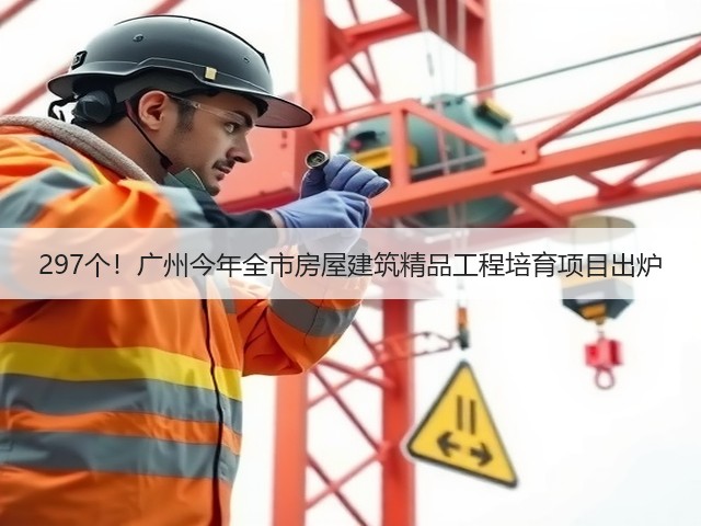 297个!广州今年全市房屋建筑精品工程培育项目出炉(图3) 297个!广州今年全市房屋建筑精品工程培育项目出炉(图3)