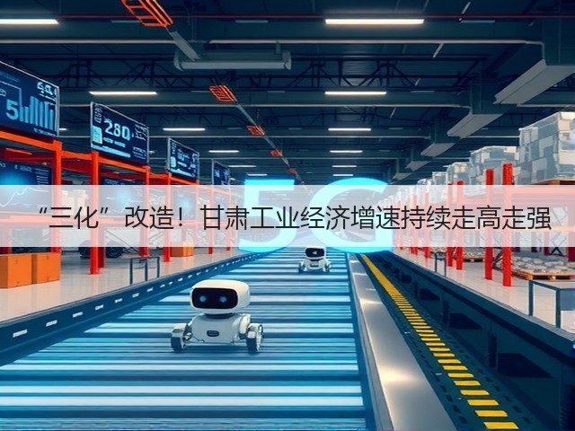 “三化”改造！甘肃工业经济增速持续走高走强(图2)