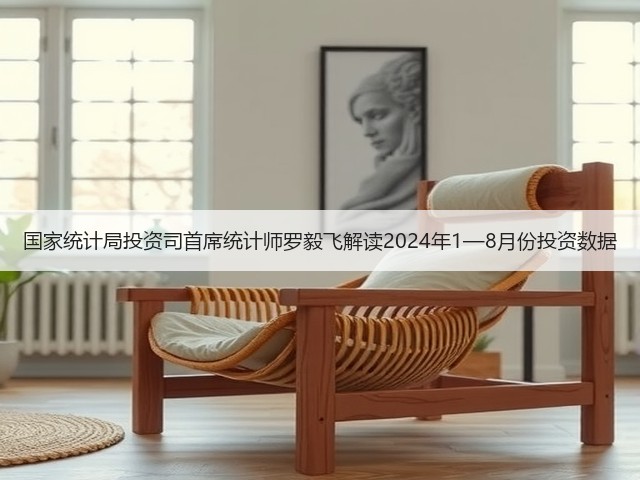 国家统计局投资司首席统计师罗毅飞解读2024年1—8月份投资数据(图1) 国家统计局投资司首席统计师罗毅飞解读2024年1—8月份投资数据(图1)