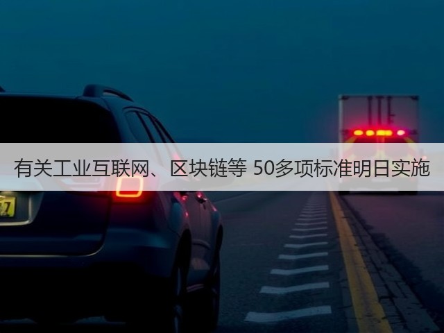 有关工业互联网、区块链等 50多项标准明日实施(图1) 有关工业互联网、区块链等 50多项标准明日实施(图1)