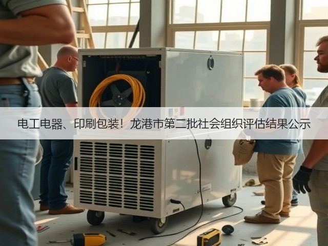 电工电器、印刷包装!龙港市第二批社会组织评估结果公示(图3) 电工电器、印刷包装!龙港市第二批社会组织评估结果公示(图3)