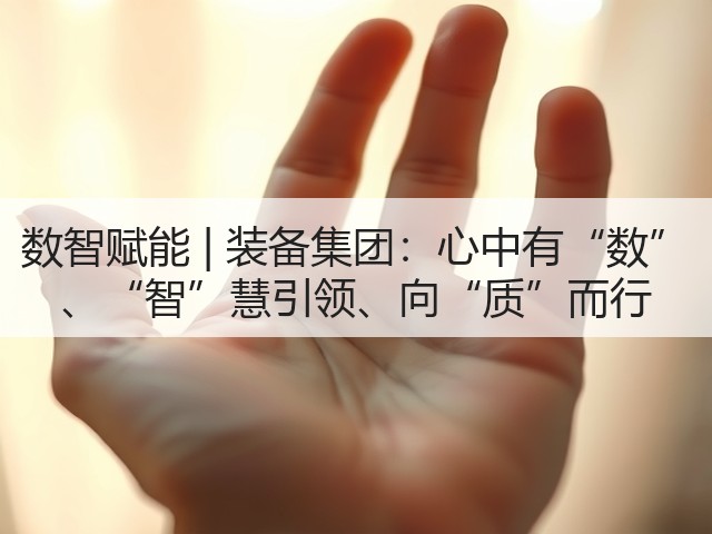 数智赋能 | 装备集团：心中有“数” 、“智”慧引领、向“质”而行(图1)