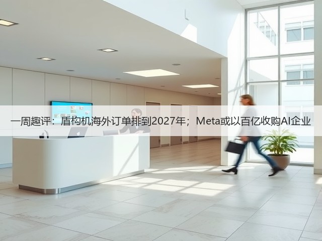 一周趣评:盾构机海外订单排到2027年;Meta或以百亿收购AI企业(图2) 一周趣评:盾构机海外订单排到2027年;Meta或以百亿收购AI企业(图2)