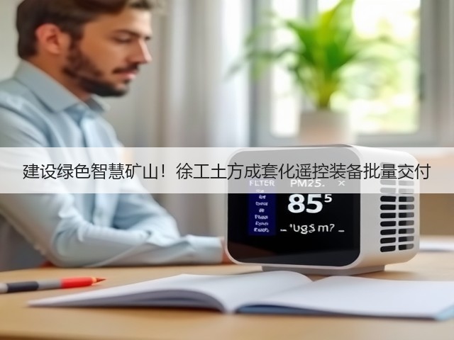 建设绿色智慧矿山!徐工土方成套化遥控装备批量交付(图2) 建设绿色智慧矿山!徐工土方成套化遥控装备批量交付(图2)