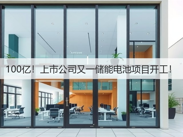 100亿！上市公司又一储能电池项目开工！(图2)