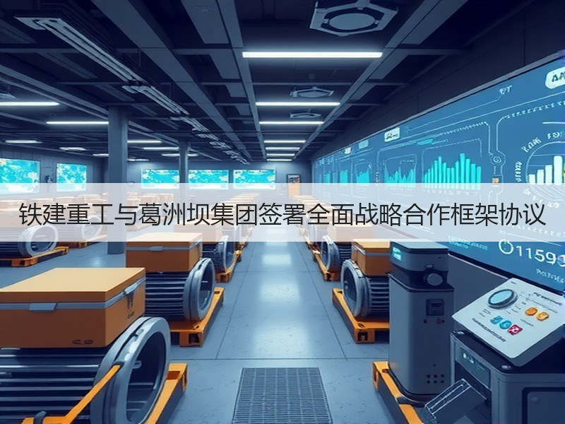 铁建重工与葛洲坝集团签署全面战略合作框架协议 铁建重工与葛洲坝集团签署全面战略合作框架协议