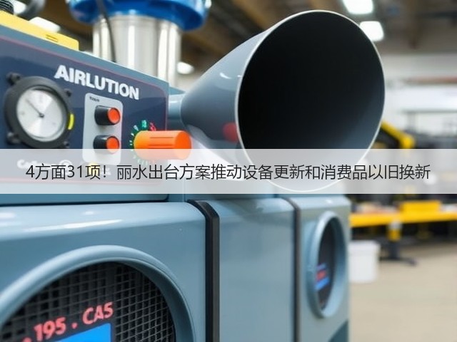4方面31项!丽水出台方案推动设备更新和消费品以旧换新(图1) 4方面31项!丽水出台方案推动设备更新和消费品以旧换新(图1)