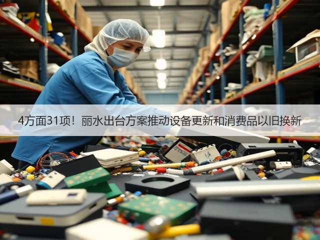 4方面31项!丽水出台方案推动设备更新和消费品以旧换新(图3) 4方面31项!丽水出台方案推动设备更新和消费品以旧换新(图3)