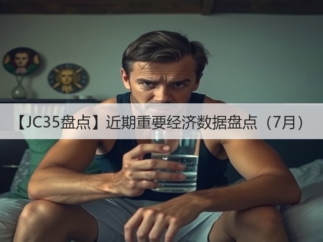 【JC35盘点】近期重要经济数据盘点(7月)(图2) 【JC35盘点】近期重要经济数据盘点(7月)(图2)