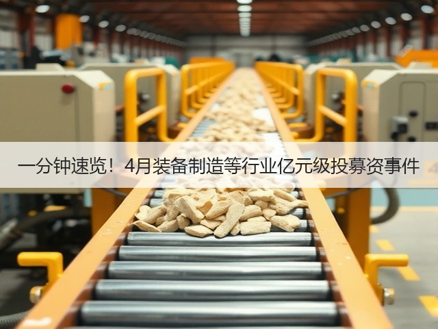一分钟速览!4月装备制造等行业亿元级投募资事件(图2) 一分钟速览!4月装备制造等行业亿元级投募资事件(图2)