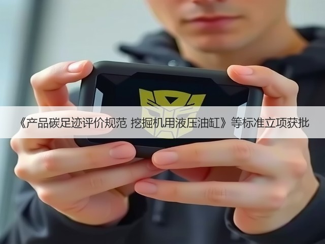 《产品碳足迹评价规范 挖掘机用液压油缸》等标准立项获批(图3) 《产品碳足迹评价规范 挖掘机用液压油缸》等标准立项获批(图3)