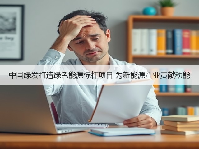 中国绿发打造绿色能源标杆项目 为新能源产业贡献动能(图2) 中国绿发打造绿色能源标杆项目 为新能源产业贡献动能(图2)