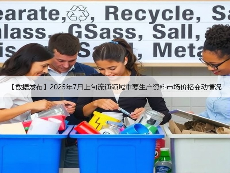 【数据发布】2025年7月上旬流通领域重要生产资料市场价格变动情况 【数据发布】2025年7月上旬流通领域重要生产资料市场价格变动情况