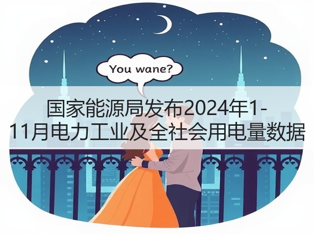 国家能源局发布2024年1-11月电力工业及全社会用电量数据(图3) 国家能源局发布2024年1-11月电力工业及全社会用电量数据(图3)
