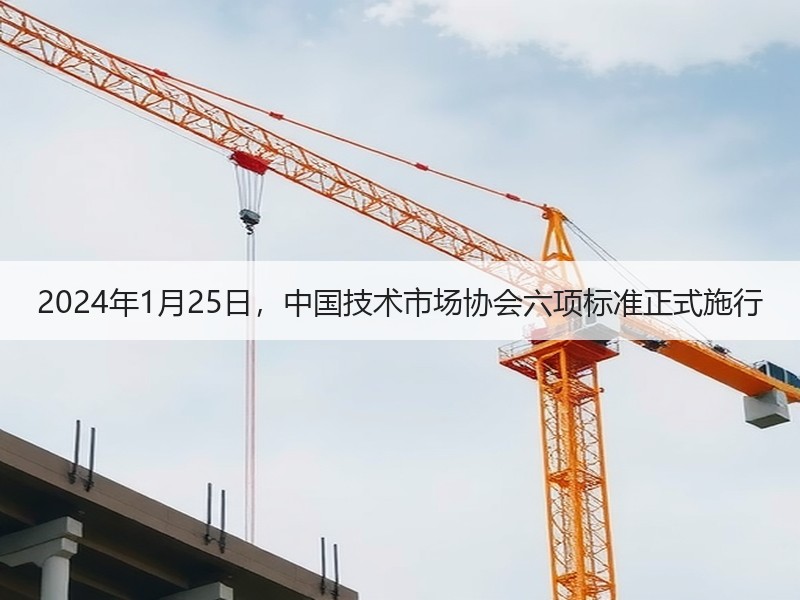 2024年1月25日，中国技术市场协会六项标准正式施行