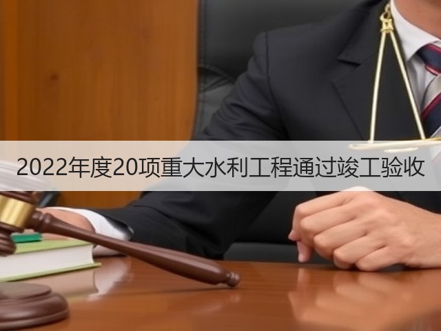 2022年度20项重大水利工程通过竣工验收(图1) 2022年度20项重大水利工程通过竣工验收(图1)