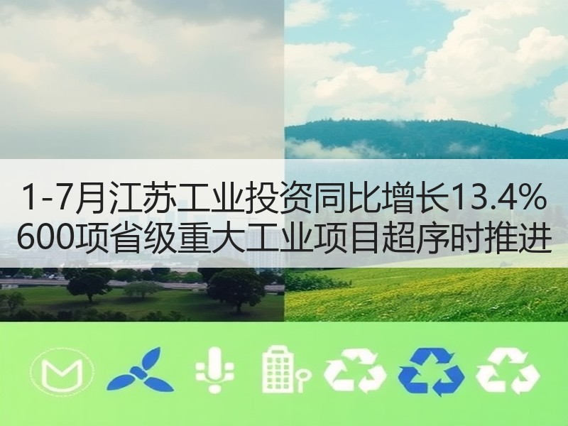 1-7月江苏工业投资同比增长13.4% 600项省级重大工业项目超序时推进