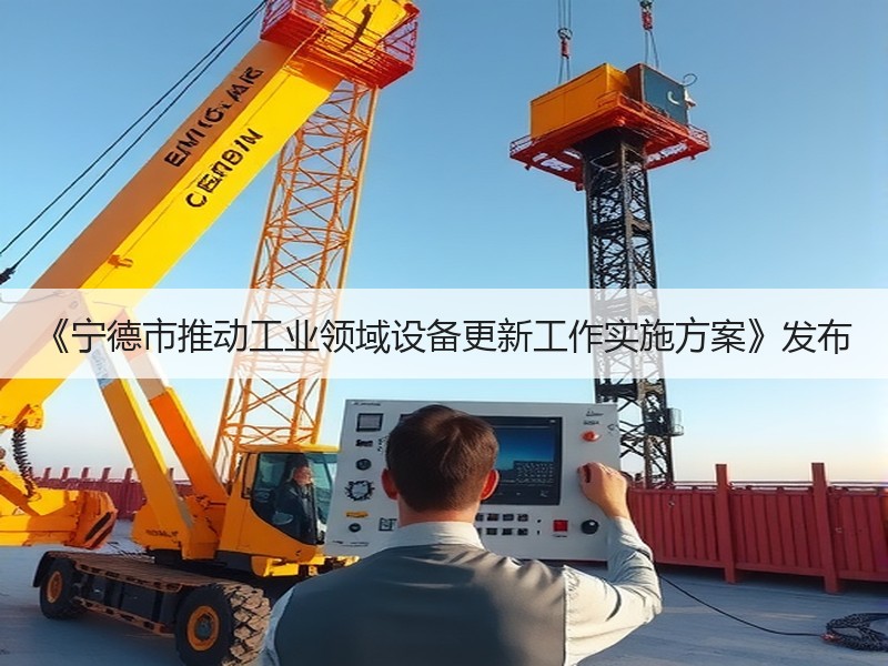 《宁德市推动工业领域设备更新工作实施方案》发布 《宁德市推动工业领域设备更新工作实施方案》发布