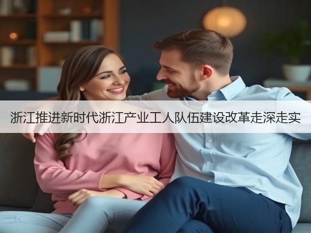 浙江推进新时代浙江产业工人队伍建设改革走深走实(图3) 浙江推进新时代浙江产业工人队伍建设改革走深走实(图3)
