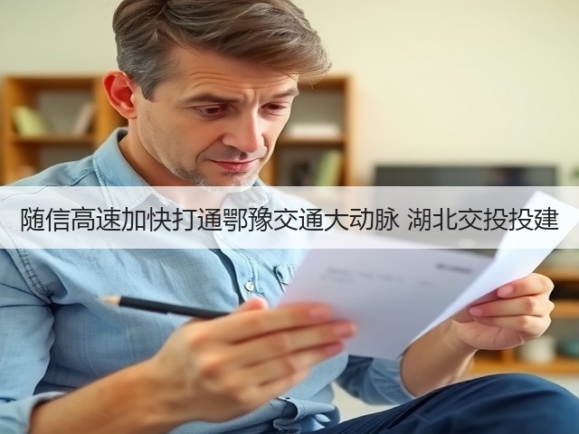 随信高速加快打通鄂豫交通大动脉 湖北交投投建(图1) 随信高速加快打通鄂豫交通大动脉 湖北交投投建(图1)