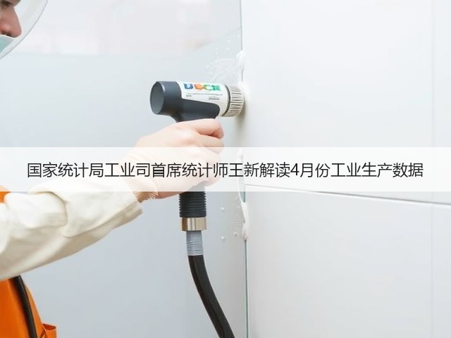 国家统计局工业司首席统计师王新解读4月份工业生产数据(图2) 国家统计局工业司首席统计师王新解读4月份工业生产数据(图2)
