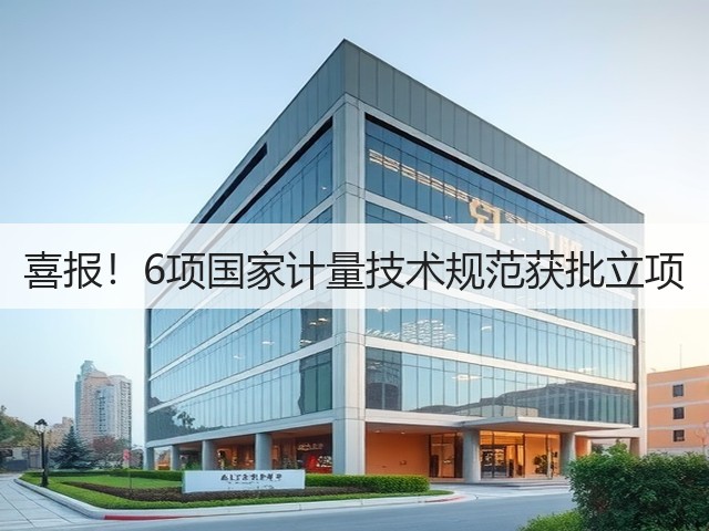 喜报!6项国家计量技术规范获批立项(图2) 喜报!6项国家计量技术规范获批立项(图2)