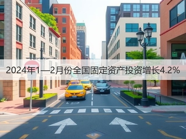 2024年1—2月份全国固定资产投资增长4.2%(图1)
