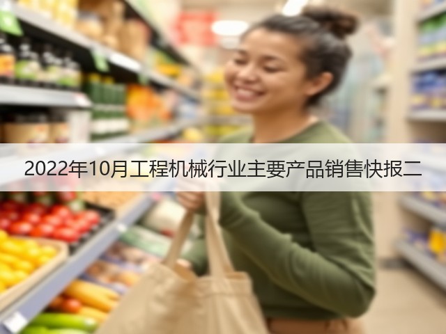 2022年10月工程机械行业主要产品销售快报二(图1) 2022年10月工程机械行业主要产品销售快报二(图1)