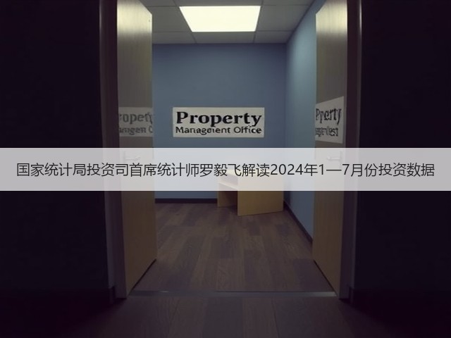 国家统计局投资司首席统计师罗毅飞解读2024年1—7月份投资数据(图1) 国家统计局投资司首席统计师罗毅飞解读2024年1—7月份投资数据(图1)
