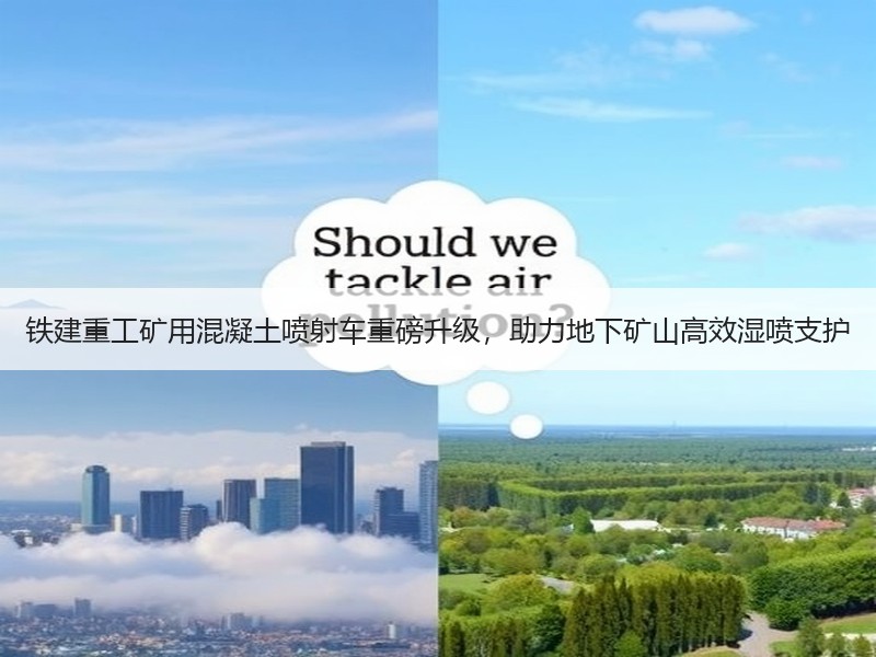 铁建重工矿用混凝土喷射车重磅升级，助力地下矿山高效湿喷支护
